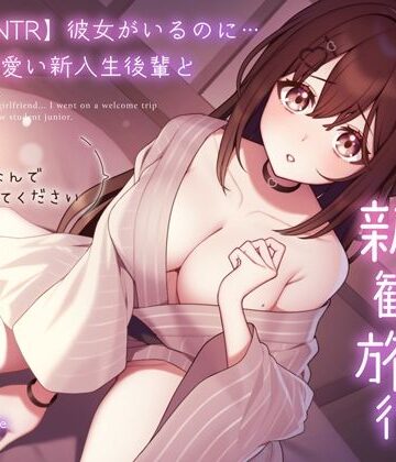 【うこんちゃん☆かんぱにぃ】【純愛逆NTR】彼女がいるのに…あざと可愛い新入生後輩と二人っきりの新歓旅行〜先輩…初めてなんで優しくしてください〜❤処女