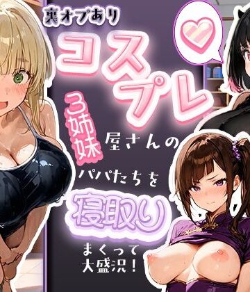 【寝取られ三四郎】裏オプありコスプレ屋さんの3姉妹！パパたちを寝取りまくって大盛況❤巨乳